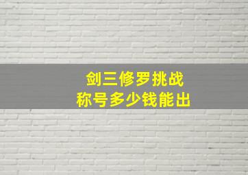 剑三修罗挑战称号多少钱能出