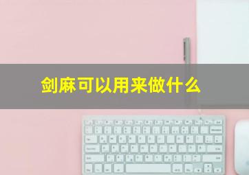 剑麻可以用来做什么