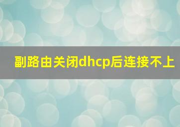 副路由关闭dhcp后连接不上