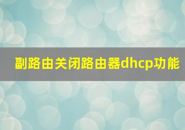 副路由关闭路由器dhcp功能