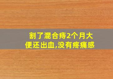 割了混合痔2个月大便还出血,没有疼痛感