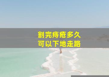 割完痔疮多久可以下地走路