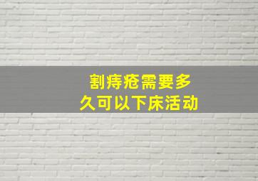 割痔疮需要多久可以下床活动