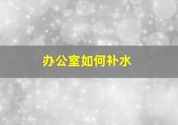 办公室如何补水