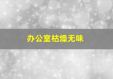 办公室枯燥无味