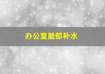 办公室脸部补水