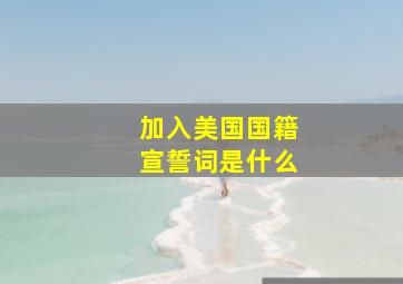 加入美国国籍宣誓词是什么