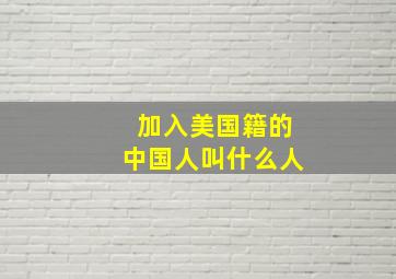 加入美国籍的中国人叫什么人