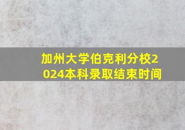 加州大学伯克利分校2024本科录取结束时间