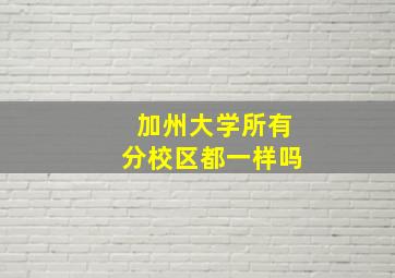 加州大学所有分校区都一样吗