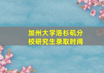 加州大学洛杉矶分校研究生录取时间