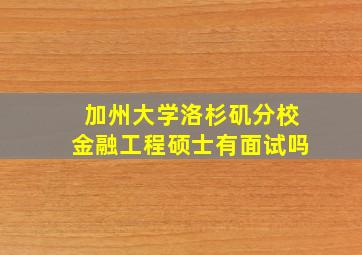 加州大学洛杉矶分校金融工程硕士有面试吗