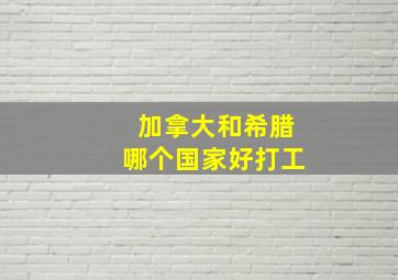 加拿大和希腊哪个国家好打工