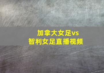 加拿大女足vs智利女足直播视频