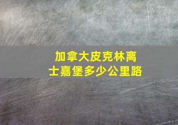 加拿大皮克林离士嘉堡多少公里路