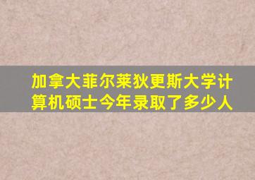 加拿大菲尔莱狄更斯大学计算机硕士今年录取了多少人