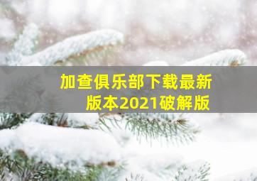 加查俱乐部下载最新版本2021破解版