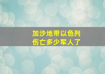 加沙地带以色列伤亡多少军人了