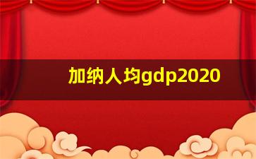 加纳人均gdp2020