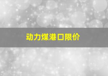 动力煤港口限价