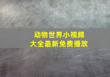 动物世界小视频大全最新免费播放