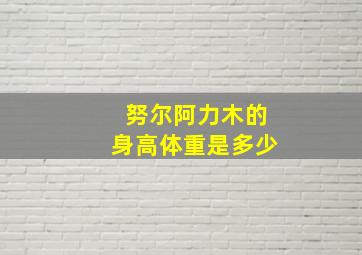 努尔阿力木的身高体重是多少