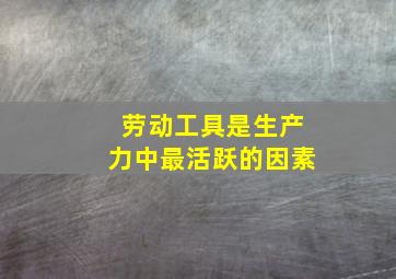 劳动工具是生产力中最活跃的因素