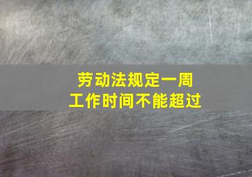 劳动法规定一周工作时间不能超过