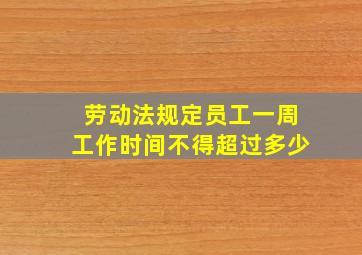 劳动法规定员工一周工作时间不得超过多少