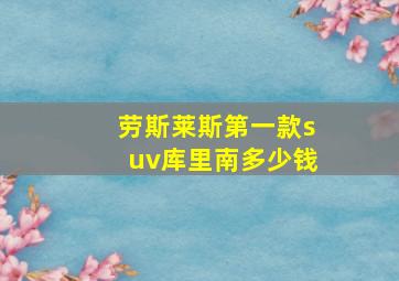 劳斯莱斯第一款suv库里南多少钱