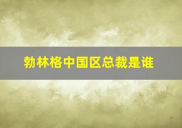 勃林格中国区总裁是谁