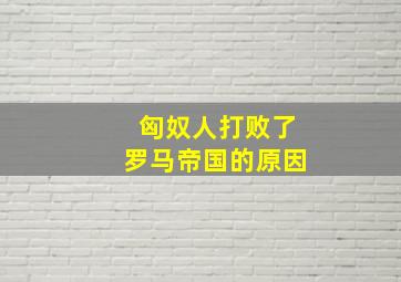 匈奴人打败了罗马帝国的原因