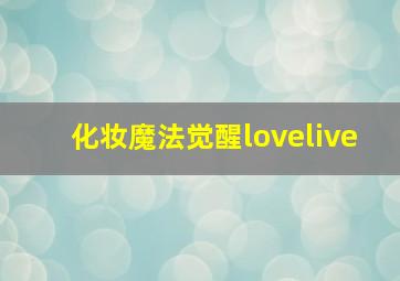 化妆魔法觉醒lovelive