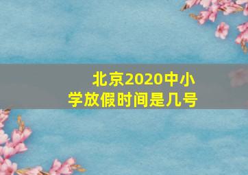 北京2020中小学放假时间是几号