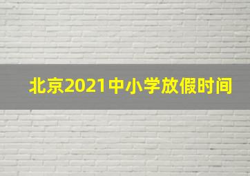 北京2021中小学放假时间