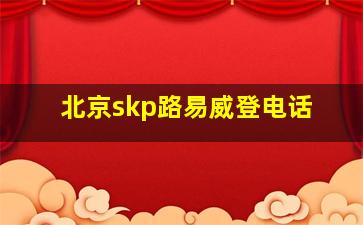 北京skp路易威登电话