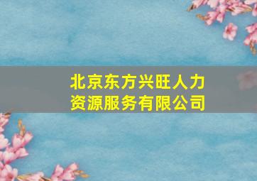 北京东方兴旺人力资源服务有限公司