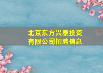 北京东方兴泰投资有限公司招聘信息