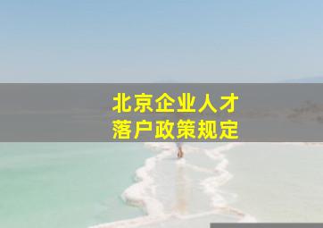 北京企业人才落户政策规定