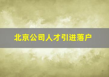 北京公司人才引进落户