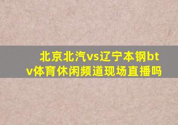 北京北汽vs辽宁本钢btv体育休闲频道现场直播吗