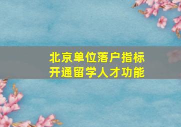 北京单位落户指标开通留学人才功能