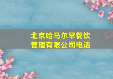 北京哈马尔罕餐饮管理有限公司电话