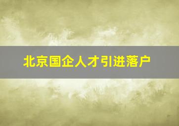 北京国企人才引进落户