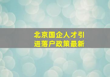 北京国企人才引进落户政策最新