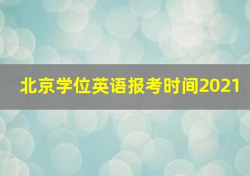 北京学位英语报考时间2021