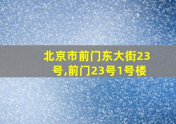 北京市前门东大街23号,前门23号1号楼