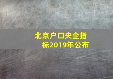 北京户口央企指标2019年公布