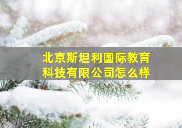 北京斯坦利国际教育科技有限公司怎么样