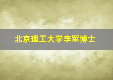 北京理工大学李军博士